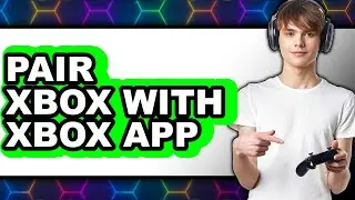 How to Pair Xbox with Xbox App - Full Guide
