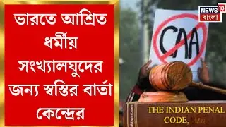 CAA Cut-Off Date Extended | CAA-তে বড়সড় ছাড়, ২৪-এর ডিসেম্বরের মধ্যে এলে মিলবে নাগরিকত্বের সুযোগ