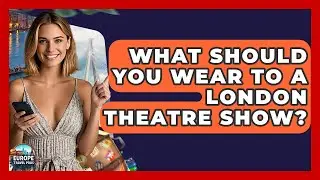 What Should You Wear To A London Theatre Show? - Europe Travel Pros