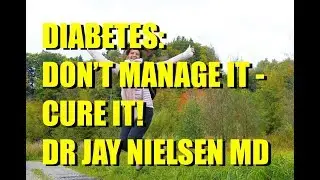 Diabetes: Don't Manage it - CURE IT! | Dr Jay Nielsen MD