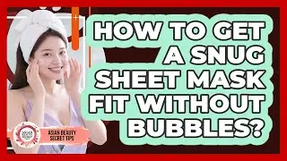 How To Get A Snug Sheet Mask Fit Without Bubbles?