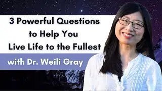 Live Life To The Fullest - 3 Powerful Questions with Dr. Weili Gray