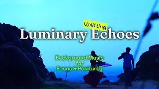 Luminary Echoes Exclusive Uplifting Background Music for Focus & Positivity