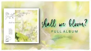 SHALL WE BLOOM?  🌸  【 FULL ALBUM 】 &ndash; no AI music ♫