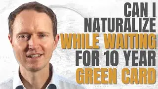 Can I Apply to Naturalize While Waiting for my 10 Year Green Card?