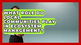 What Role Do Local Communities Play in Ecosystem Management? | Explaining Ecology News