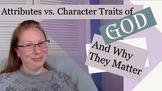 Attributes vs. Character Traits of God: And Why They Matter