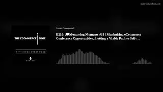E216: 🎓Mentoring Moments #33 | Maximising eCommerce Conference Opportunities, Plotting a Viable Path