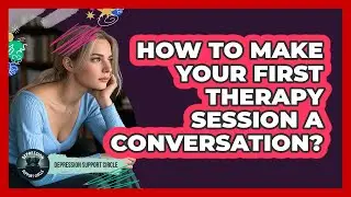 How To Make Your First Therapy Session A Conversation?