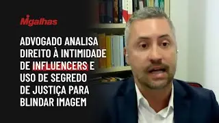 Advogado analisa direito à intimidade de influencers e uso de segredo de Justiça para blindar imagem