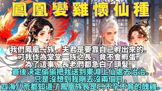 【完结】我们凤凰一族，夫君是要靠自己孵出来的。可我作为堂堂一族之长，竟不会孵蛋。为了这事，长老们都急白了头发，最后决定偷偷把我送到东渊上仙处去治治。《凤凰变鸡怀仙种》