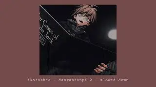 Ikoroshia - danganronpa 2 - slowed down
