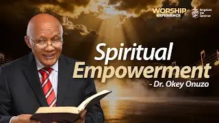 SPIRITUAL EMPOWERMENT || DR OKEY ONUZO || WORSHIP EXPERIENCE