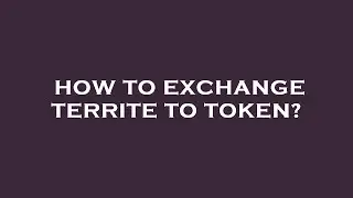 How to exchange territe to token?