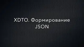 1С Предприятие. XDTO. Формирование  файла в формате JSON