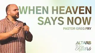 When Heaven Says Now | Ps Greg Fry