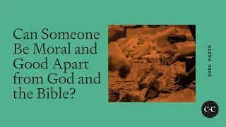 Can Someone Be Moral and Good Apart from God and the Bible?
