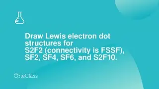 Draw Lewis electron dot structures for S2F2 connectivity is FSSF, SF2, SF4, SF6, and S2F10 What i