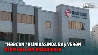 &ldquo;MƏRCAN&rdquo; KLİNİKASINDA BAŞ VERƏN &Ouml;L&Uuml;M HALLARI ARAŞDIRILIR