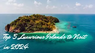 Discover Top 5 Luxurious Islands to Visit in 2024