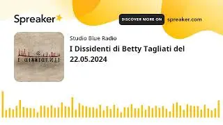 I Dissidenti di Betty Tagliati del 22.05.2024