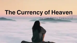 The Currency Of Heaven - Pastor Kerry Kirkwood | March 8, 2020