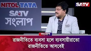 রাজনীতিতে ব্যবসা হলে ব্যবসায়ীরাতো রাজনীতিতে আসবেই :  মোঃ হেলাল উদ্দিন | Satv Songlap | SATV
