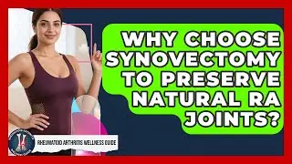 Why Choose Synovectomy To Preserve Natural RA Joints? - Rheumatoid Arthritis Wellness Guide