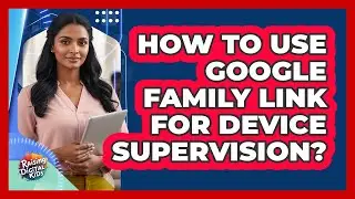 How To Use Google Family Link For Device Supervision?