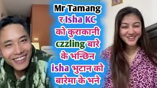 Mr Tamang र Isha KC को कुराकानी czzling बारे के भन्छिन isha भुटान को बारेमा के भने Mr Tamang 