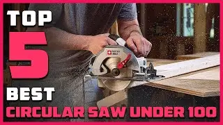 Top 5 Best Circular Saw Under 100 in 2022 [Reviews & Buying Guide]