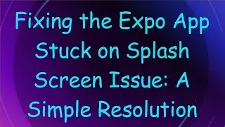 Fixing the Expo App Stuck on Splash Screen Issue: A Simple Resolution