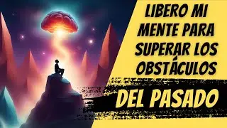 C&oacute;mo Liberar tu Mente para Superar los Obst&aacute;culos del Pasado