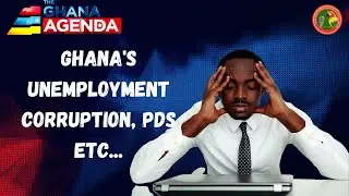 Ghana's Unemployment issues, Corruption, PDS etc...