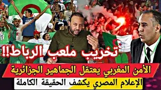 المغرب يبدأ اعتقال الجماهير الجزائرية بعد تخريب ملعب مولاي عبد الله و الجماهير المصرية تكشف الحقائق