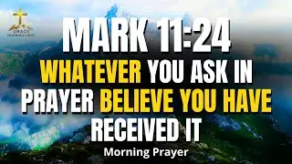 MARK 11:24 | Whatever You Ask in Prayer &mdash; Believe You Have Received It | Morning Prayer