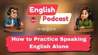 How to Practice Speaking English Alone: A Step-by-Step Guide for Beginners! | Love English Podcast