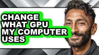 How to Change What Gpu My Computer Uses - Full Guide