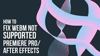 How to fix WebM not supported in Premiere Pro/After Effects