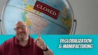 The Effects of Deglobalization on Manufacturers | Manufacturing in the Now | Episode 3