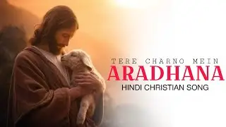 Tere Charno Mein Aradhana | Hindi Gospel Worship Song | Yeshu Bhakti Geet 2025