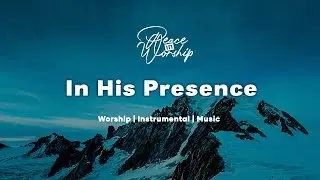 In His Presence | Soaking Worship Music for Prayer || Instrumental Worship | Peace in Worship