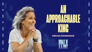 An Approachable King | Megan Marshman Message