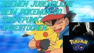 BREMEN JUGENDLICHE [BEIM POKEMON GO TREFFPUNKT ANGESTOCHEN]