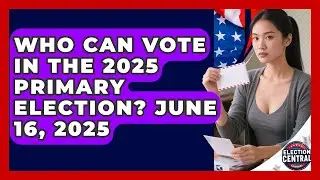Who Can Vote in the 2025 Primary Election? June 16, 2025 | Election Central Channel News