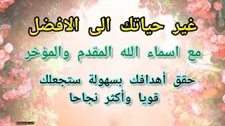 غير حياتك الى الافضل مع اسماء الله المقدم والمؤخر حقق اه‍دافك بسهولة منصب أو درجة عالية ستكون الأفضل