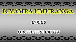 Icyampa Umuranga Lyrics -Orchestre Pakita _Karahanyuze