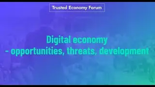 Trusted Economy Forum: digital economy - opportunities, threats, development