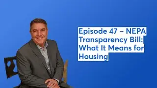 Episode 47 &ndash; NEPA Transparency Bill: What It Means for Housing