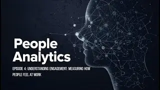 People Analytics Episode 4 - Understanding Engagement: Measuring How People Feel at Work